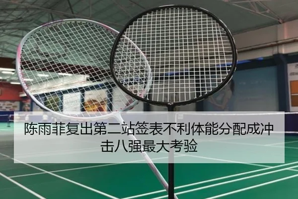 陈雨菲复出第二站签表不利体能分配成冲击八强最大考验